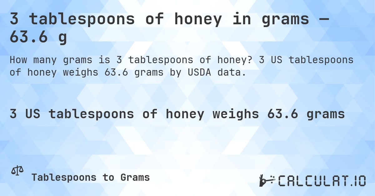 3 tablespoons of honey in grams — 63.6 g. 3 US tablespoons of honey weighs 63.6 grams by USDA data.