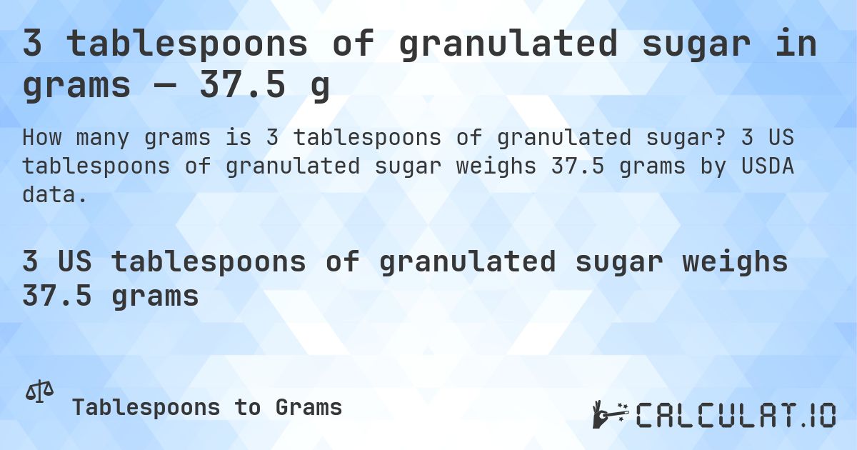 3 tablespoons of granulated sugar in grams — 37.5 g. 3 US tablespoons of granulated sugar weighs 37.5 grams by USDA data.