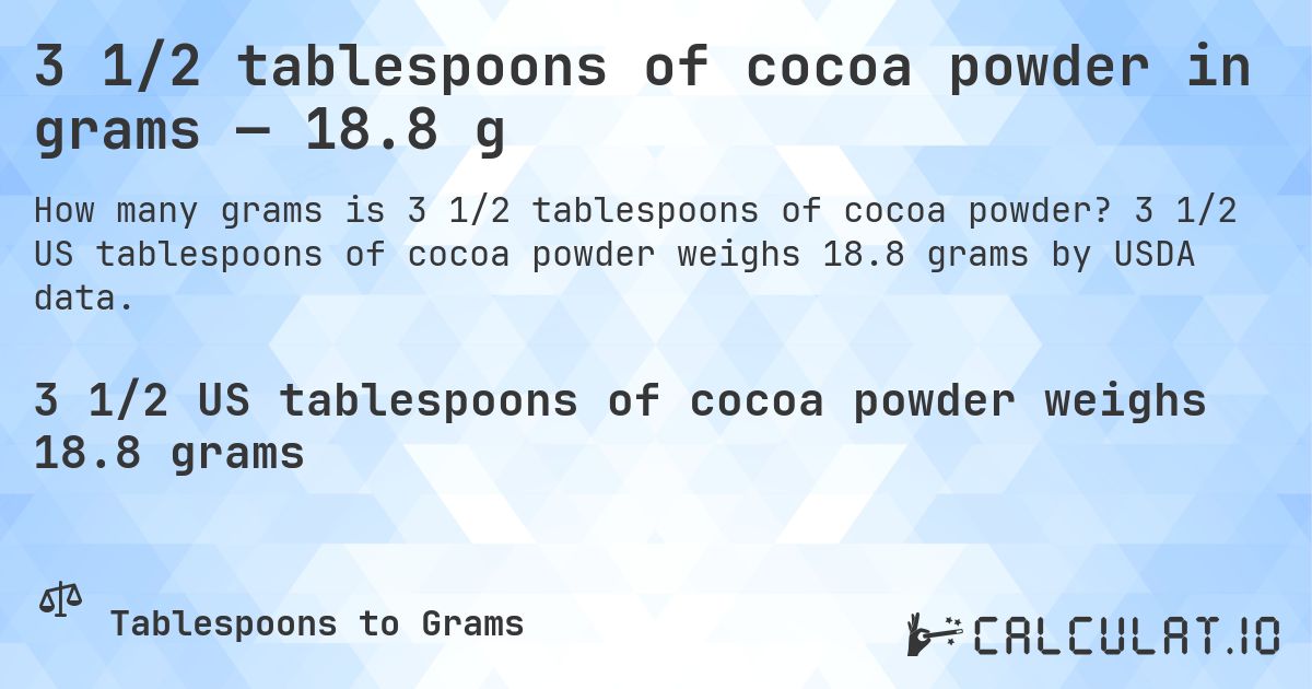3 1/2 tablespoons of cocoa powder in grams — 18.8 g. 3 1/2 US tablespoons of cocoa powder weighs 18.8 grams by USDA data.