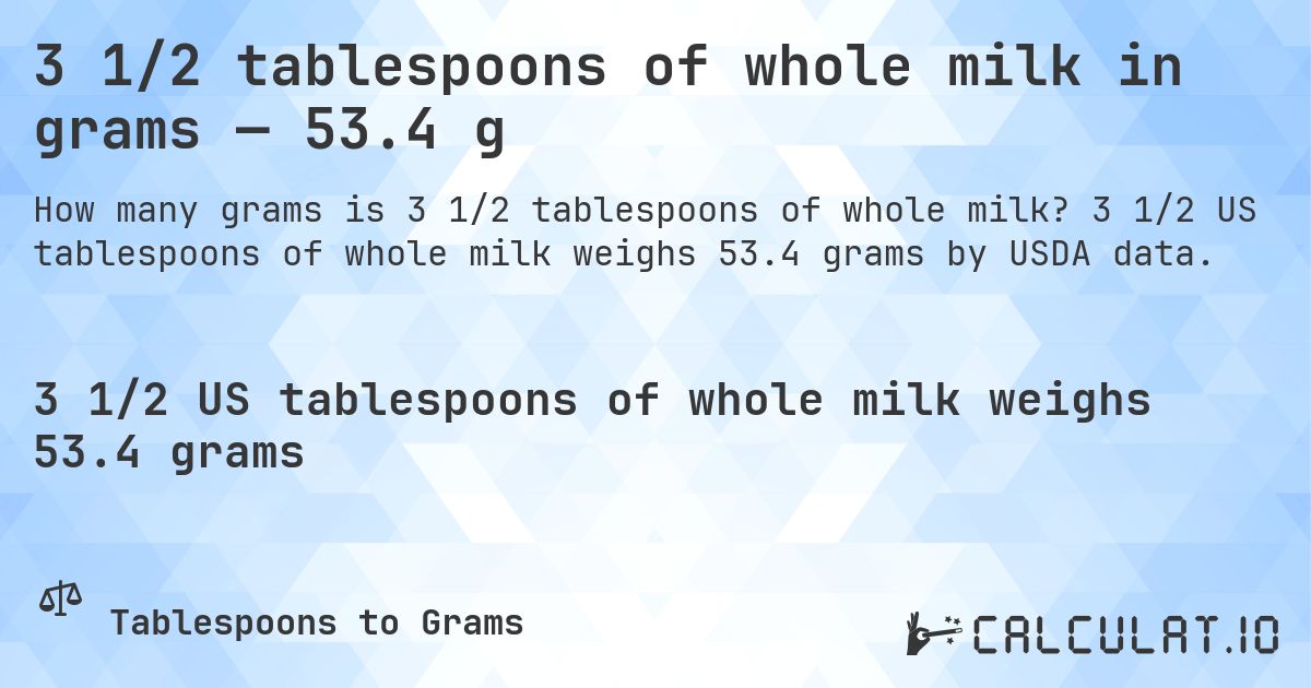 3 1/2 tablespoons of whole milk in grams — 53.4 g. 3 1/2 US tablespoons of whole milk weighs 53.4 grams by USDA data.