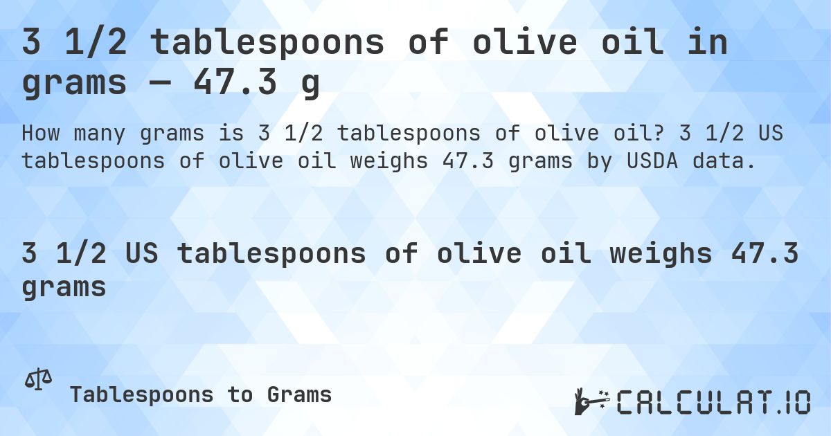 3 1/2 tablespoons of olive oil in grams — 47.3 g. 3 1/2 US tablespoons of olive oil weighs 47.3 grams by USDA data.