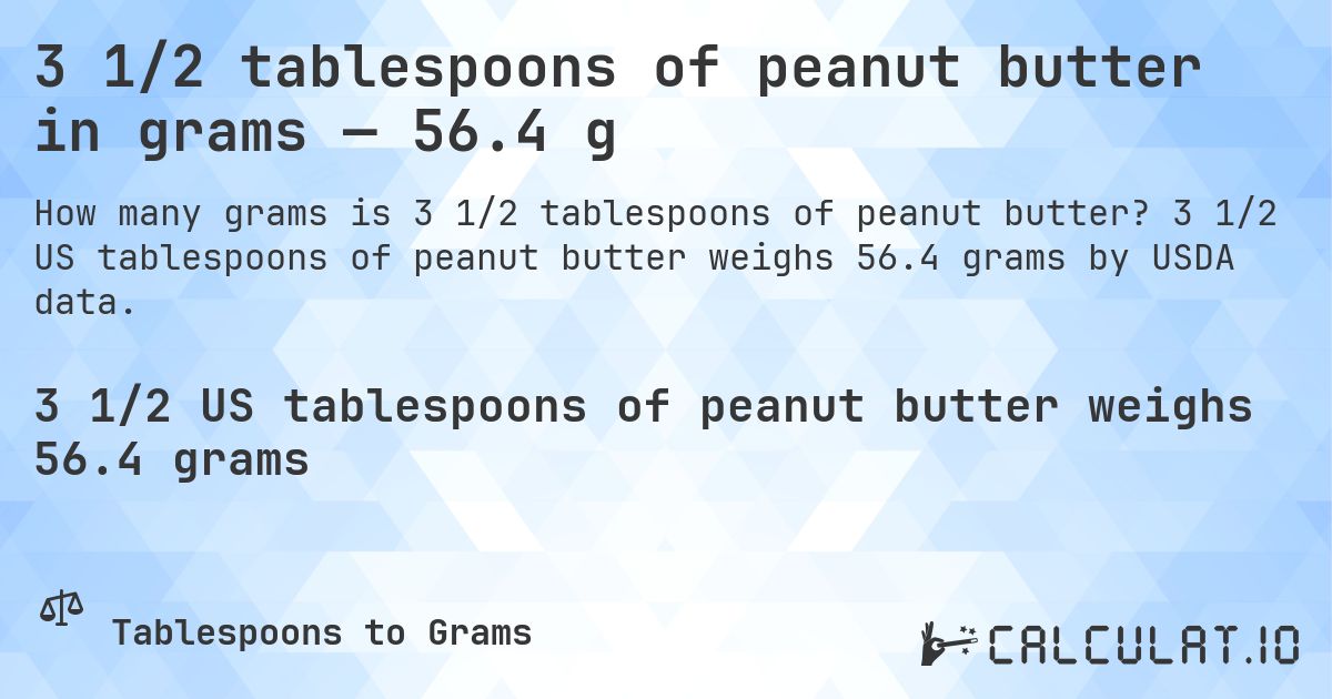 3 1/2 tablespoons of peanut butter in grams — 56.4 g. 3 1/2 US tablespoons of peanut butter weighs 56.4 grams by USDA data.