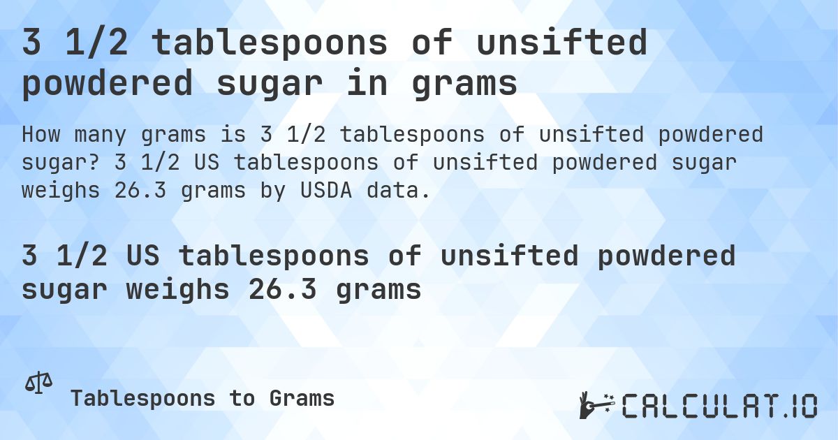 3 1/2 tablespoons of unsifted powdered sugar in grams. 3 1/2 US tablespoons of unsifted powdered sugar weighs 26.3 grams by USDA data.