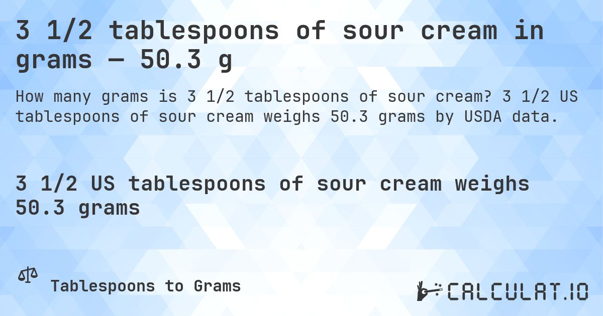 3 1/2 tablespoons of sour cream in grams — 50.3 g. 3 1/2 US tablespoons of sour cream weighs 50.3 grams by USDA data.
