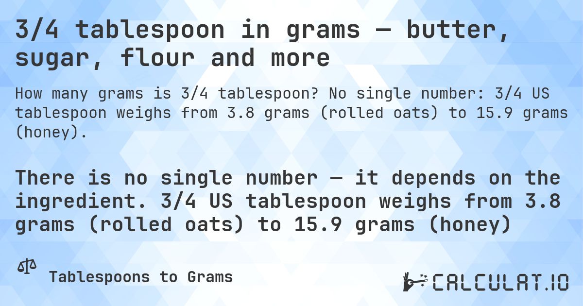 3/4 tablespoon in grams — butter, sugar, flour and more. No single number: 3/4 US tablespoon weighs from 3.8 grams (rolled oats) to 15.9 grams (honey).