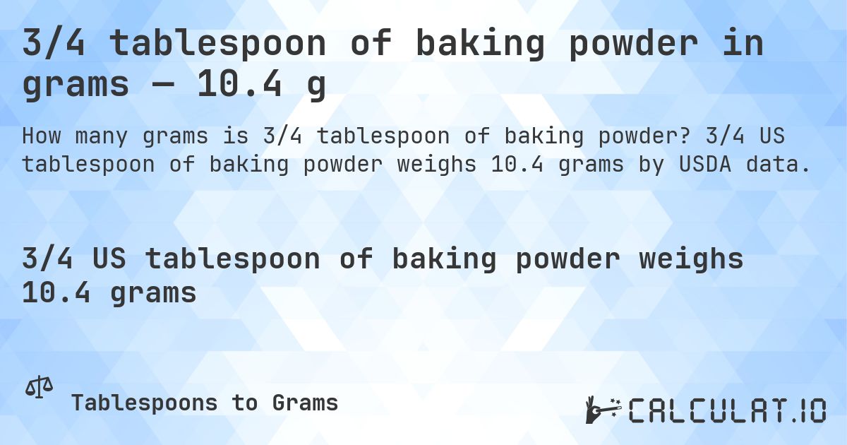 3/4 tablespoon of baking powder in grams — 10.4 g. 3/4 US tablespoon of baking powder weighs 10.4 grams by USDA data.