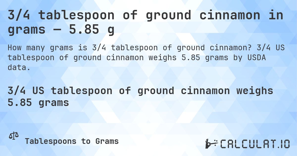 3/4 tablespoon of ground cinnamon in grams — 5.85 g. 3/4 US tablespoon of ground cinnamon weighs 5.85 grams by USDA data.