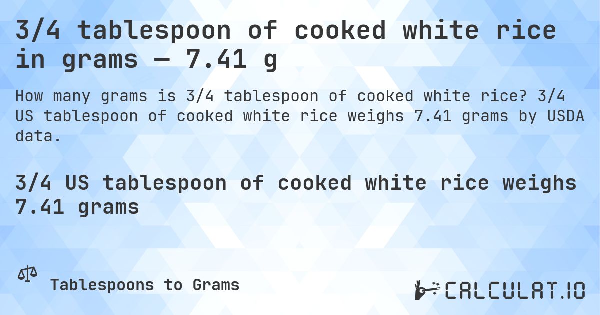 3/4 tablespoon of cooked white rice in grams — 7.41 g. 3/4 US tablespoon of cooked white rice weighs 7.41 grams by USDA data.