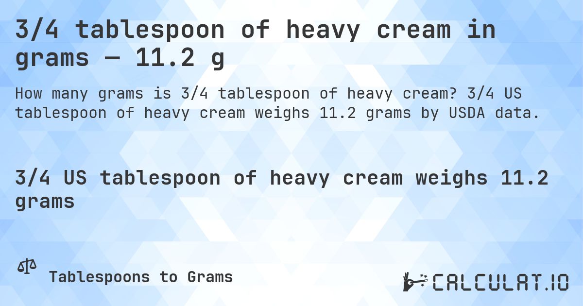 3/4 tablespoon of heavy cream in grams — 11.2 g. 3/4 US tablespoon of heavy cream weighs 11.2 grams by USDA data.