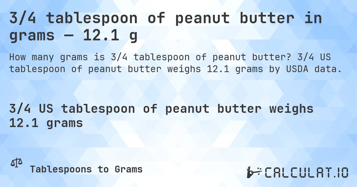 3/4 tablespoon of peanut butter in grams — 12.1 g. 3/4 US tablespoon of peanut butter weighs 12.1 grams by USDA data.