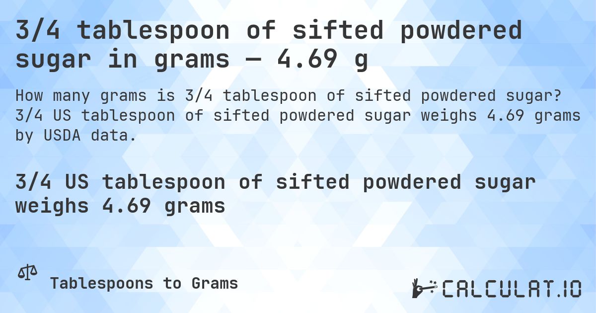 3/4 tablespoon of sifted powdered sugar in grams — 4.69 g. 3/4 US tablespoon of sifted powdered sugar weighs 4.69 grams by USDA data.