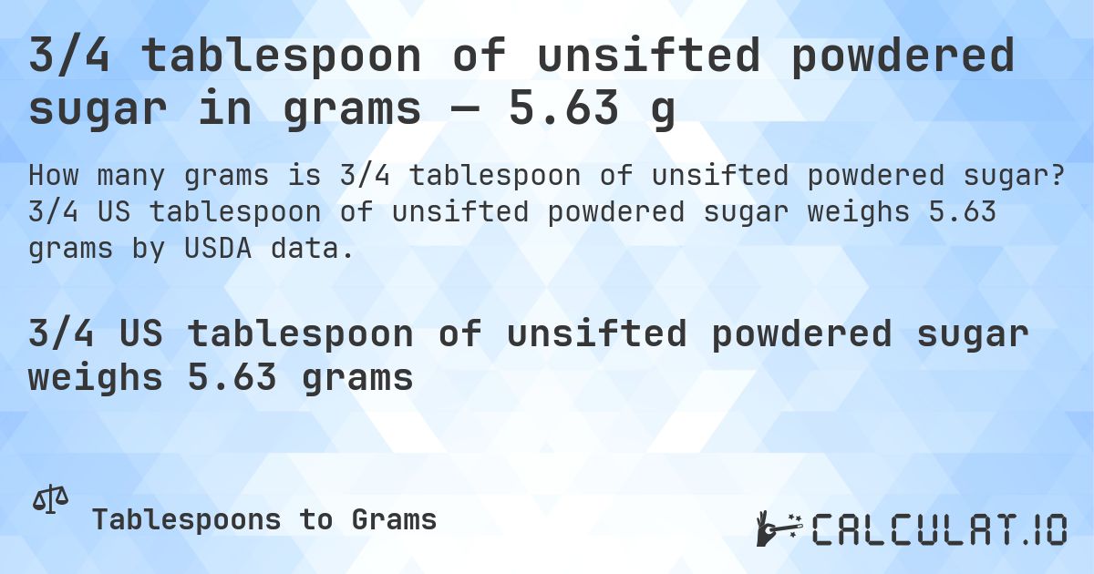 3/4 tablespoon of unsifted powdered sugar in grams — 5.63 g. 3/4 US tablespoon of unsifted powdered sugar weighs 5.63 grams by USDA data.