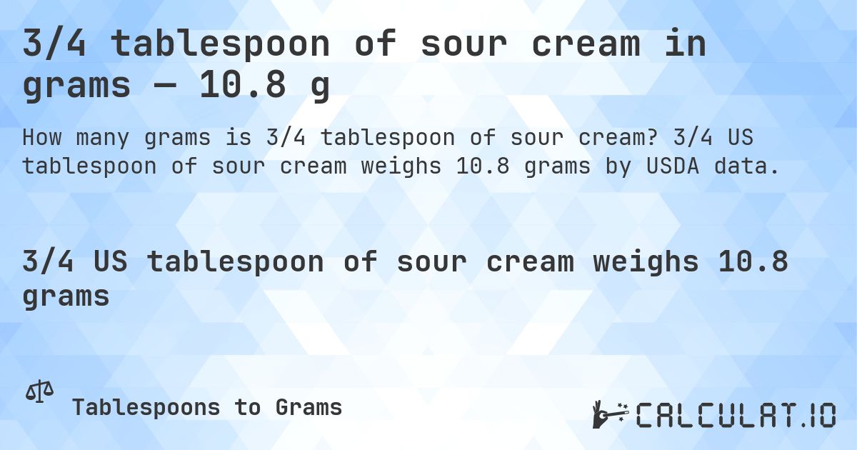 3/4 tablespoon of sour cream in grams — 10.8 g. 3/4 US tablespoon of sour cream weighs 10.8 grams by USDA data.