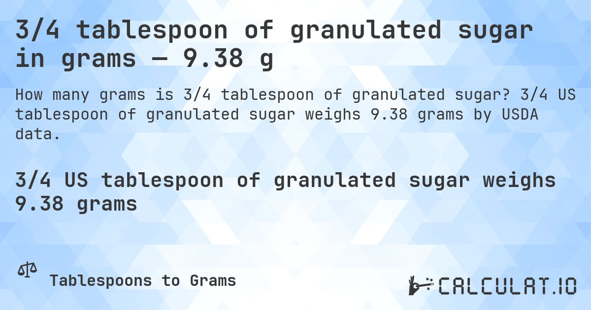 3/4 tablespoon of granulated sugar in grams — 9.38 g. 3/4 US tablespoon of granulated sugar weighs 9.38 grams by USDA data.
