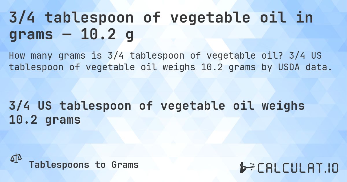 3/4 tablespoon of vegetable oil in grams — 10.2 g. 3/4 US tablespoon of vegetable oil weighs 10.2 grams by USDA data.