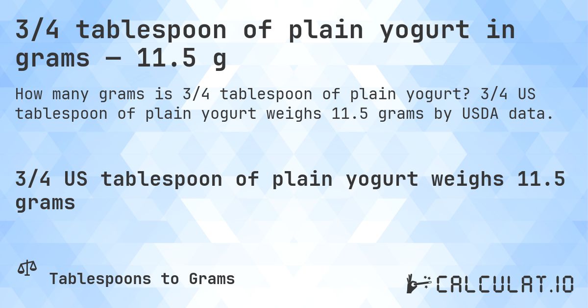 3/4 tablespoon of plain yogurt in grams — 11.5 g. 3/4 US tablespoon of plain yogurt weighs 11.5 grams by USDA data.