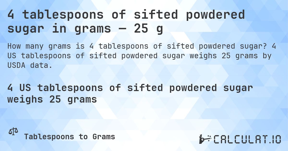 4 tablespoons of sifted powdered sugar in grams — 25 g. 4 US tablespoons of sifted powdered sugar weighs 25 grams by USDA data.