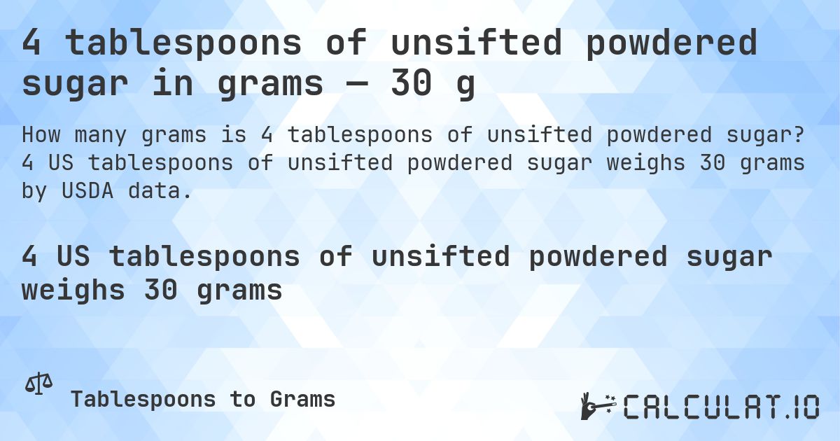 4 tablespoons of unsifted powdered sugar in grams — 30 g. 4 US tablespoons of unsifted powdered sugar weighs 30 grams by USDA data.