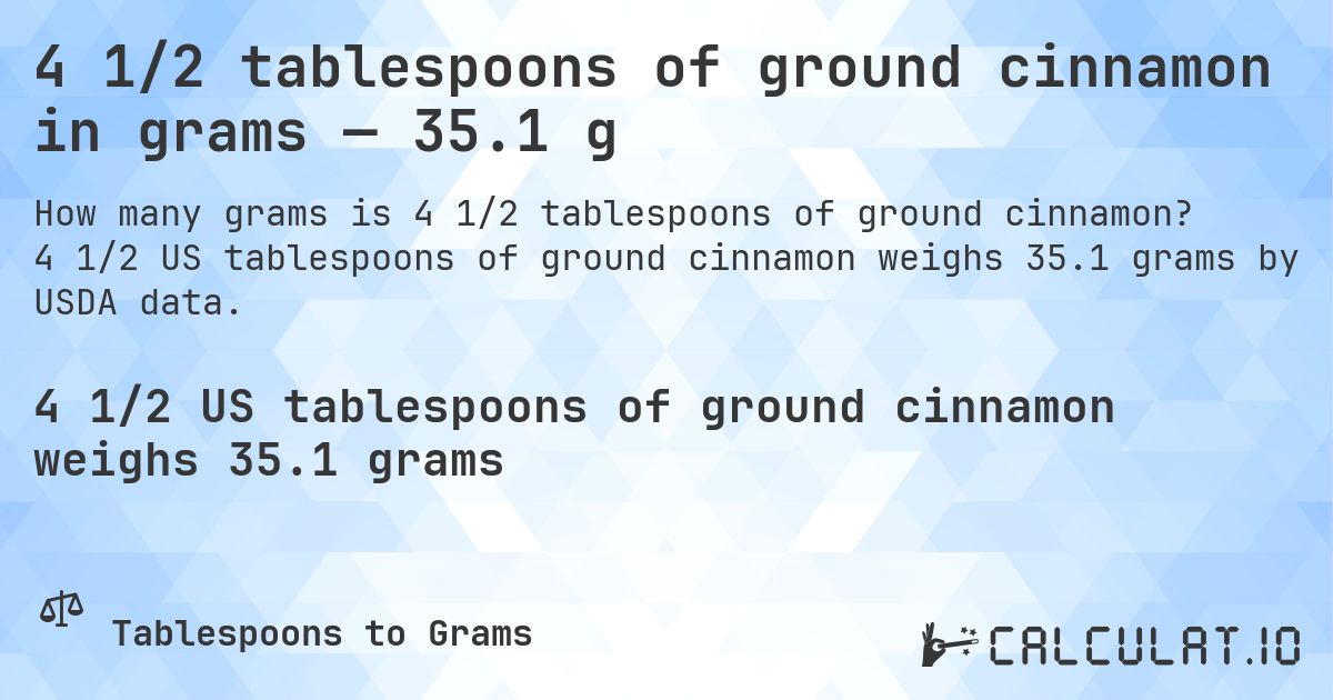 4 1/2 tablespoons of ground cinnamon in grams — 35.1 g. 4 1/2 US tablespoons of ground cinnamon weighs 35.1 grams by USDA data.