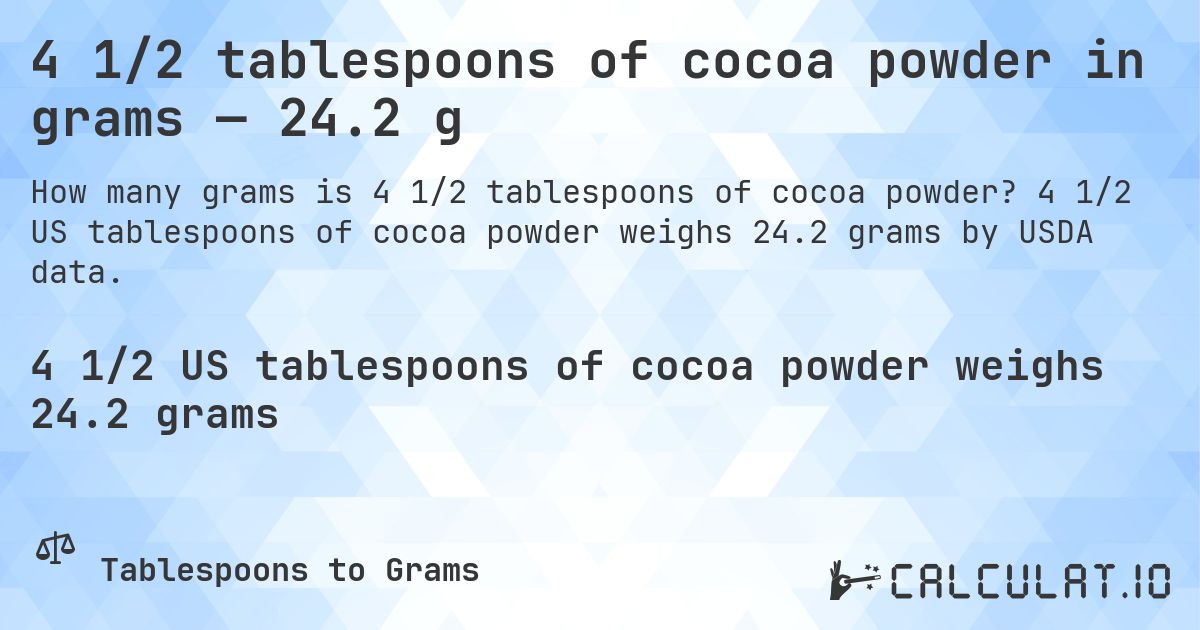 4 1/2 tablespoons of cocoa powder in grams — 24.2 g. 4 1/2 US tablespoons of cocoa powder weighs 24.2 grams by USDA data.