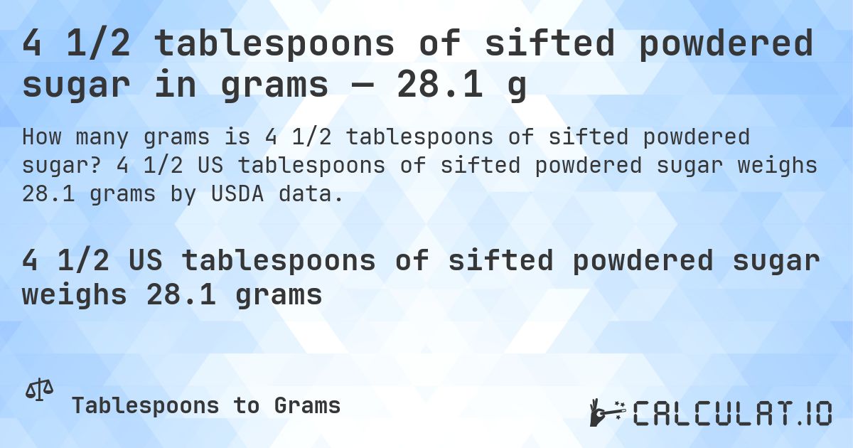 4 1/2 tablespoons of sifted powdered sugar in grams — 28.1 g. 4 1/2 US tablespoons of sifted powdered sugar weighs 28.1 grams by USDA data.