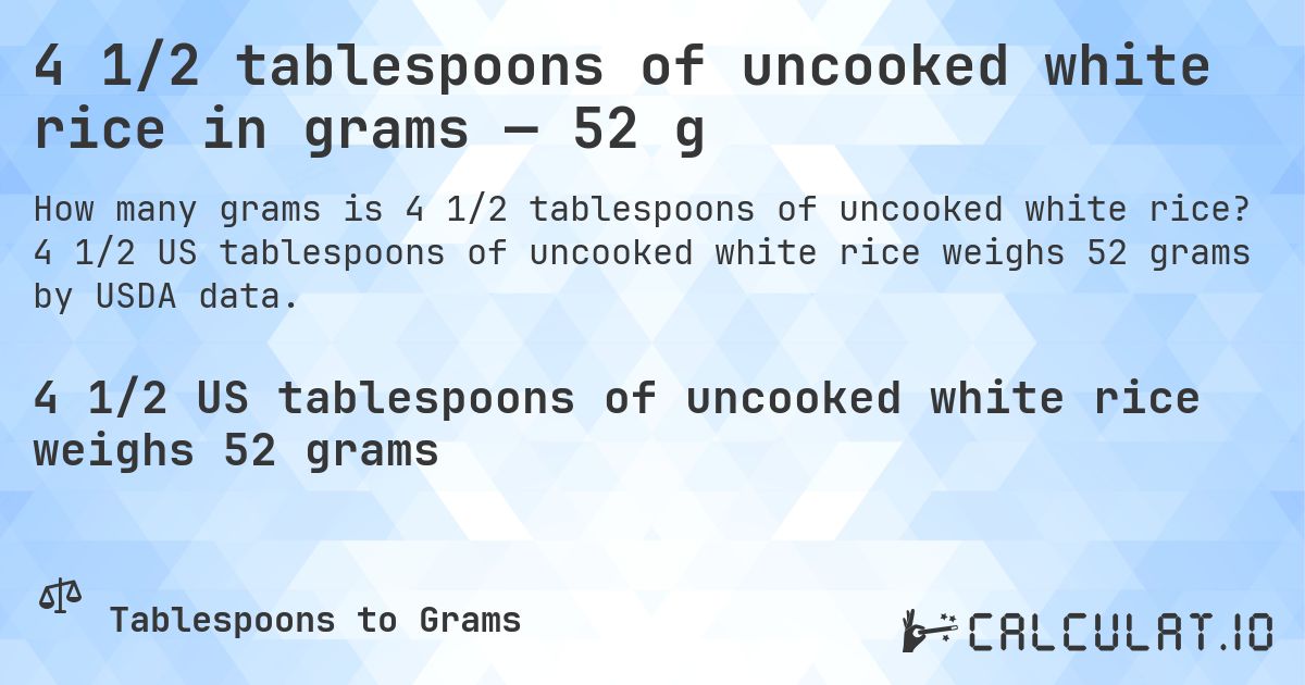 4 1/2 tablespoons of uncooked white rice in grams — 52 g. 4 1/2 US tablespoons of uncooked white rice weighs 52 grams by USDA data.