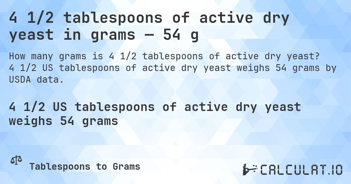 4 1/2 tablespoons of active dry yeast in grams — 54 g. 4 1/2 US tablespoons of active dry yeast weighs 54 grams by USDA data.