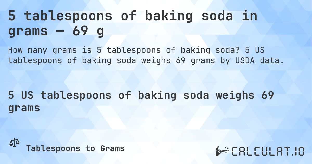5 tablespoons of baking soda in grams — 69 g. 5 US tablespoons of baking soda weighs 69 grams by USDA data.