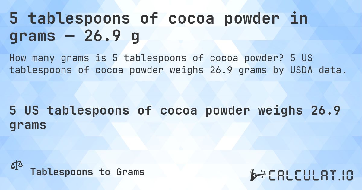 5 tablespoons of cocoa powder in grams — 26.9 g. 5 US tablespoons of cocoa powder weighs 26.9 grams by USDA data.