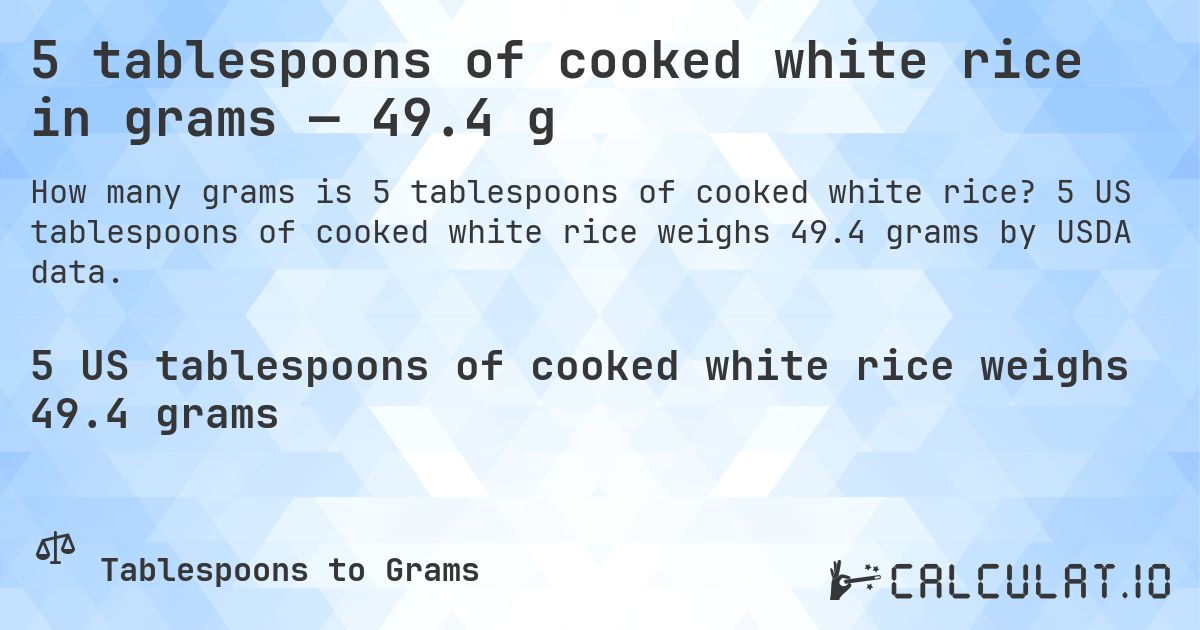 5 tablespoons of cooked white rice in grams — 49.4 g. 5 US tablespoons of cooked white rice weighs 49.4 grams by USDA data.