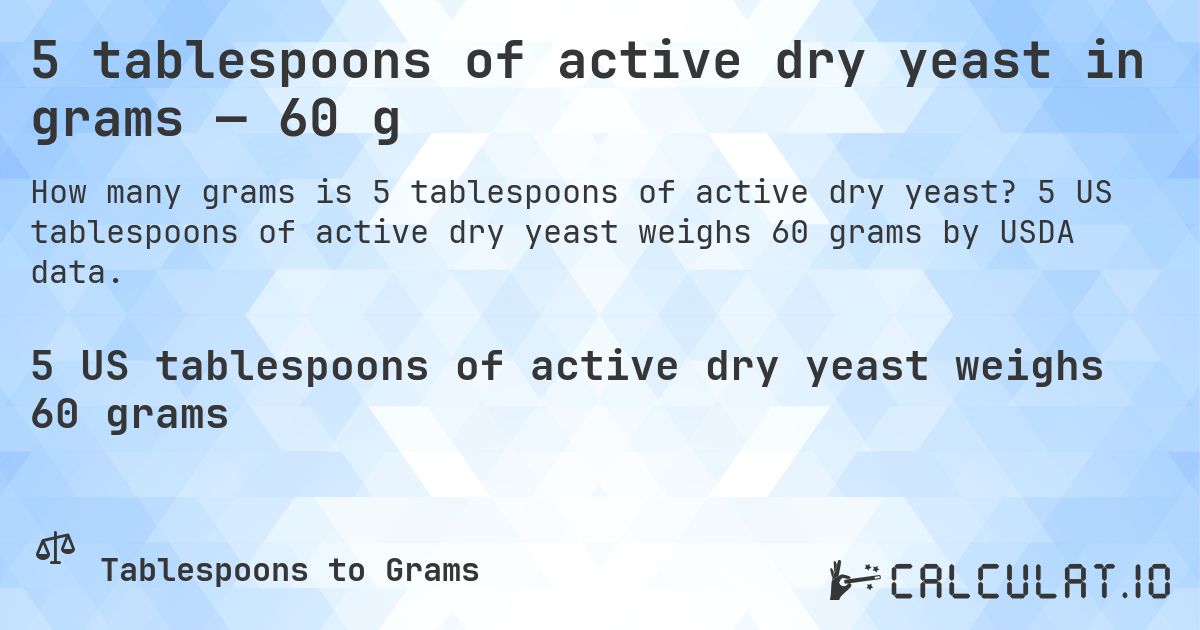 5 tablespoons of active dry yeast in grams — 60 g. 5 US tablespoons of active dry yeast weighs 60 grams by USDA data.