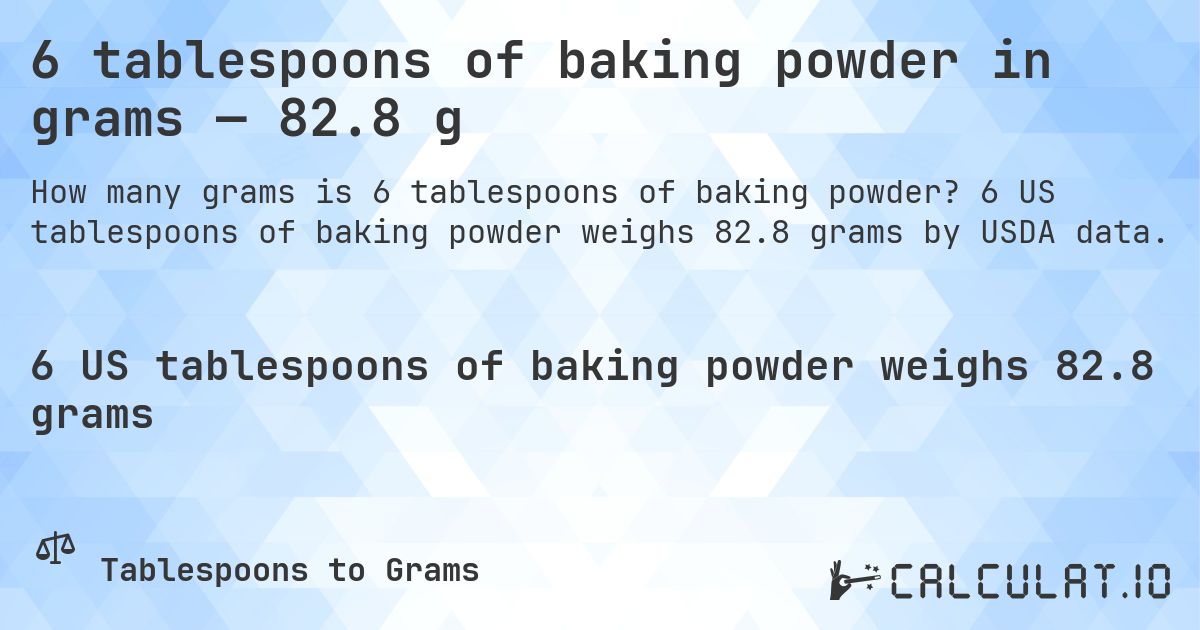 6 tablespoons of baking powder in grams — 82.8 g. 6 US tablespoons of baking powder weighs 82.8 grams by USDA data.