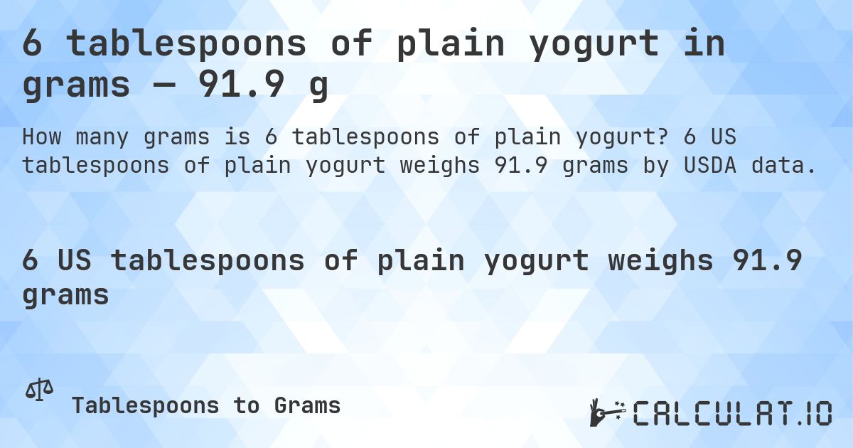 6 tablespoons of plain yogurt in grams — 91.9 g. 6 US tablespoons of plain yogurt weighs 91.9 grams by USDA data.