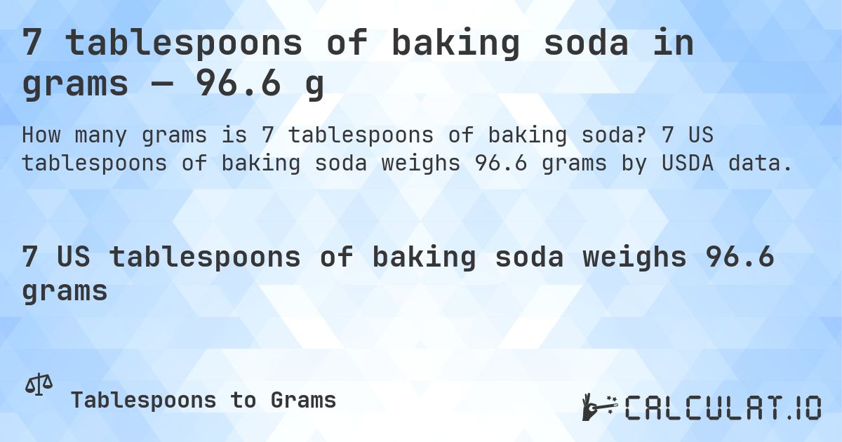 7 tablespoons of baking soda in grams — 96.6 g. 7 US tablespoons of baking soda weighs 96.6 grams by USDA data.