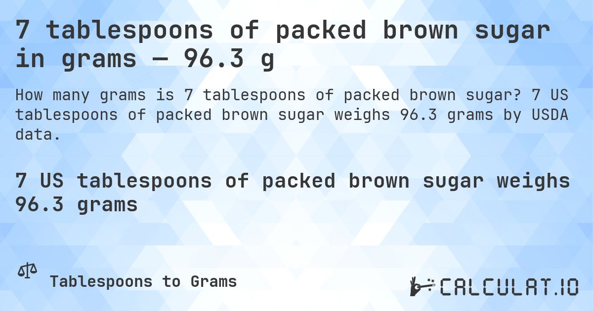 7 tablespoons of packed brown sugar in grams — 96.3 g. 7 US tablespoons of packed brown sugar weighs 96.3 grams by USDA data.