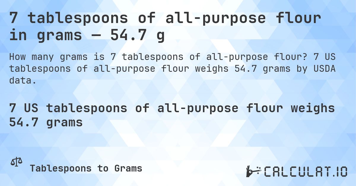 7 tablespoons of all-purpose flour in grams — 54.7 g. 7 US tablespoons of all-purpose flour weighs 54.7 grams by USDA data.