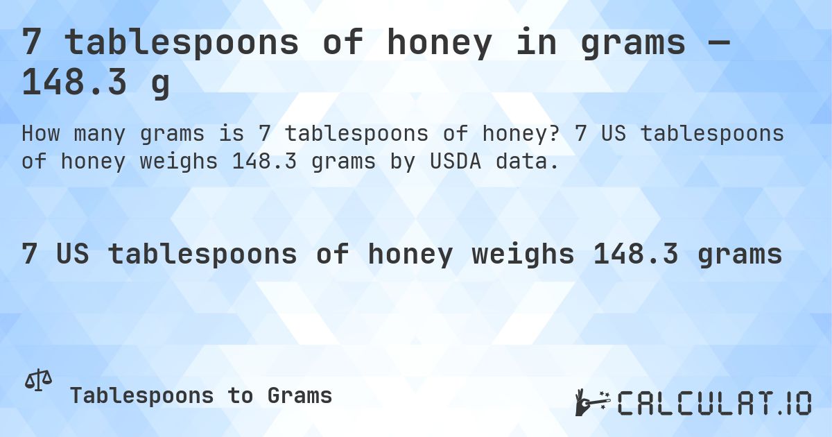 7 tablespoons of honey in grams — 148.3 g. 7 US tablespoons of honey weighs 148.3 grams by USDA data.
