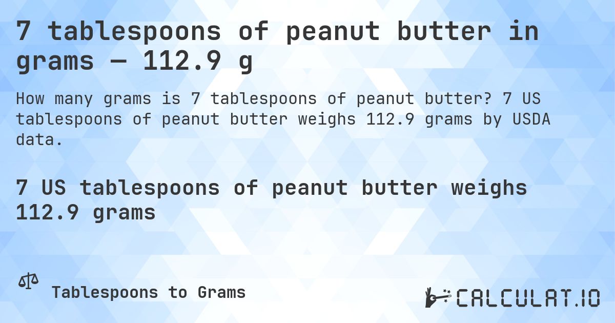 7 tablespoons of peanut butter in grams — 112.9 g. 7 US tablespoons of peanut butter weighs 112.9 grams by USDA data.
