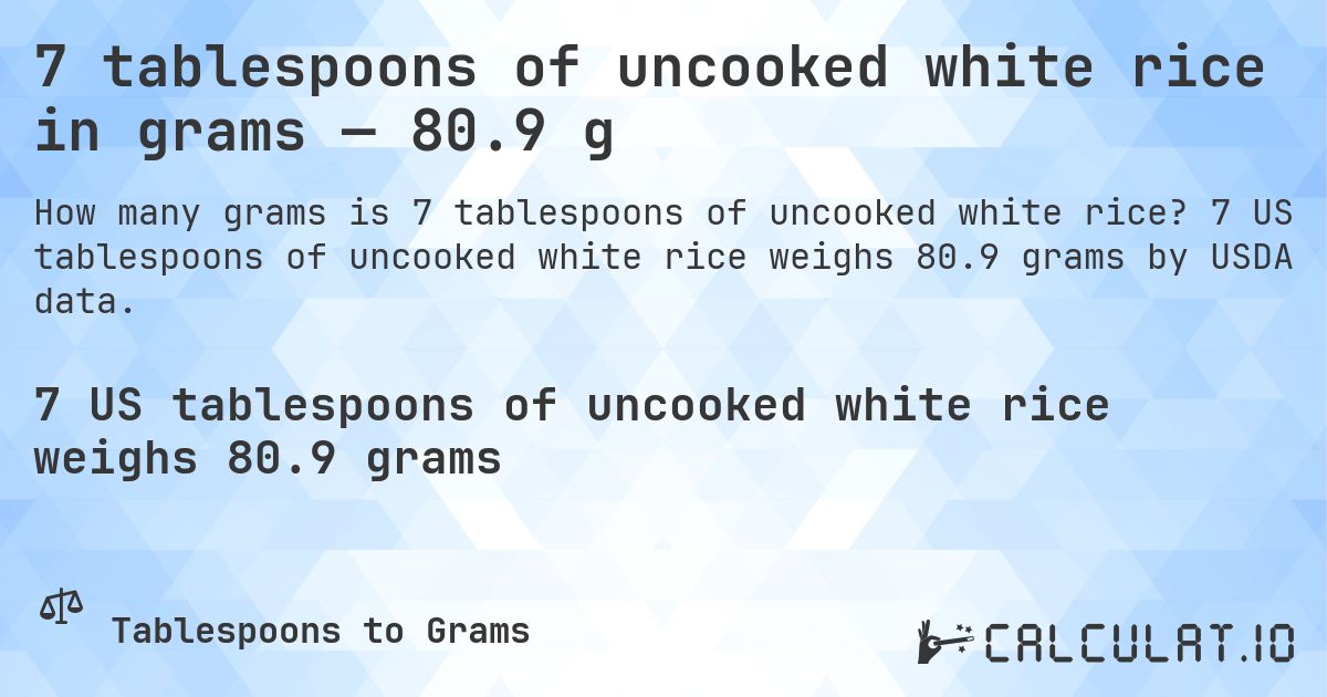 7 tablespoons of uncooked white rice in grams — 80.9 g. 7 US tablespoons of uncooked white rice weighs 80.9 grams by USDA data.