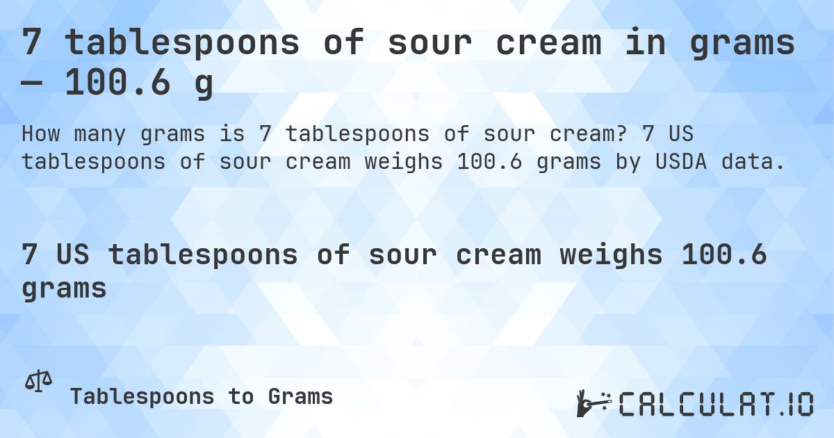 7 tablespoons of sour cream in grams — 100.6 g. 7 US tablespoons of sour cream weighs 100.6 grams by USDA data.