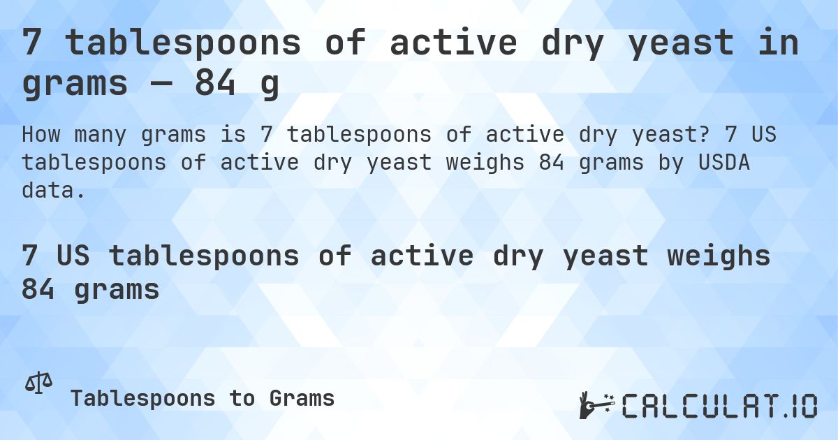 7 tablespoons of active dry yeast in grams — 84 g. 7 US tablespoons of active dry yeast weighs 84 grams by USDA data.