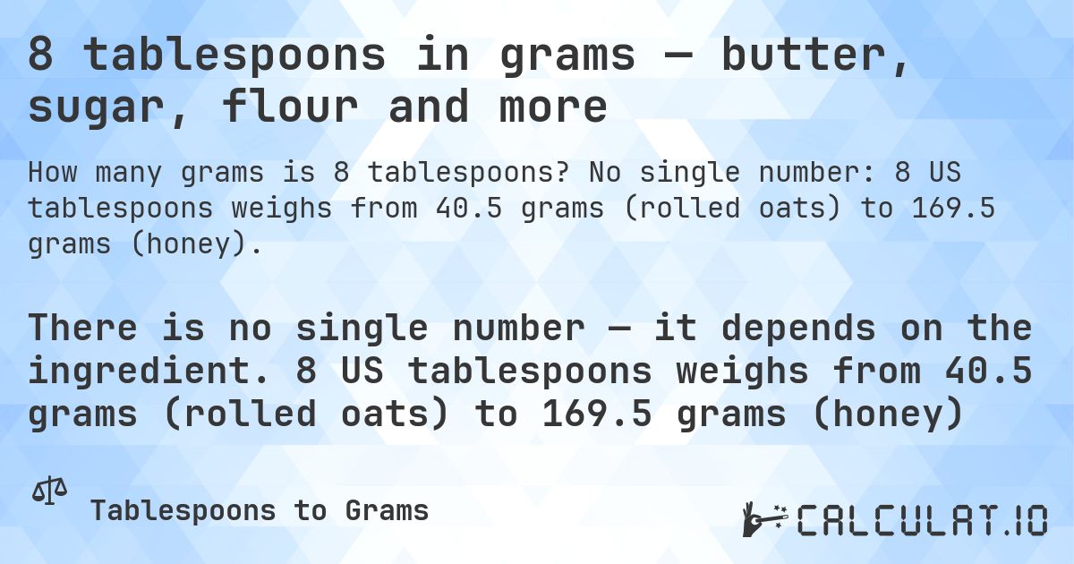 8 tablespoons in grams — butter, sugar, flour and more. No single number: 8 US tablespoons weighs from 40.5 grams (rolled oats) to 169.5 grams (honey).