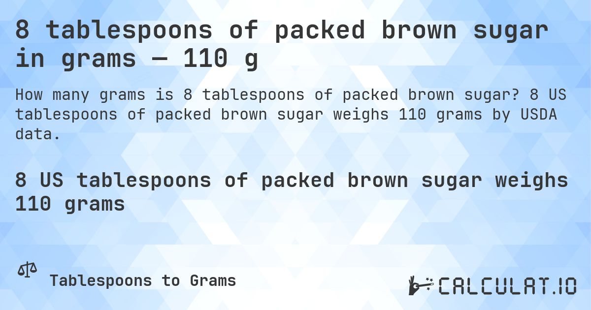8 tablespoons of packed brown sugar in grams — 110 g. 8 US tablespoons of packed brown sugar weighs 110 grams by USDA data.