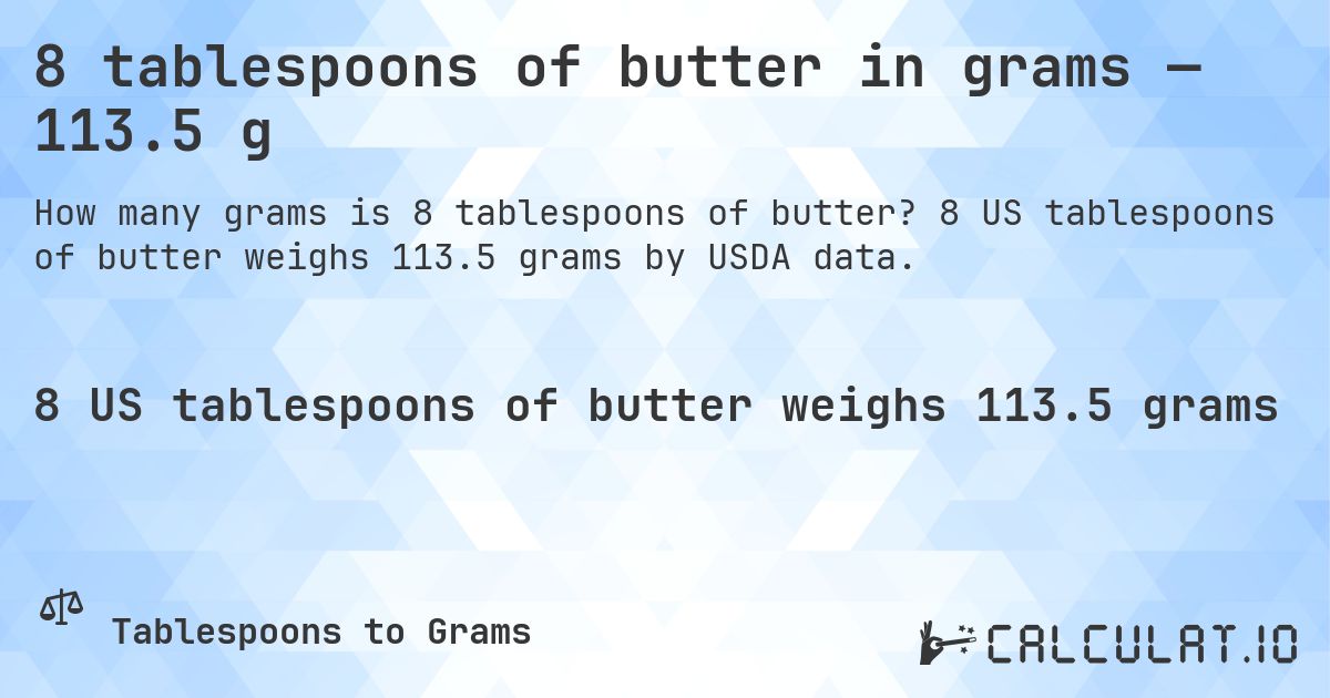 8 tablespoons of butter in grams — 113.5 g. 8 US tablespoons of butter weighs 113.5 grams by USDA data.