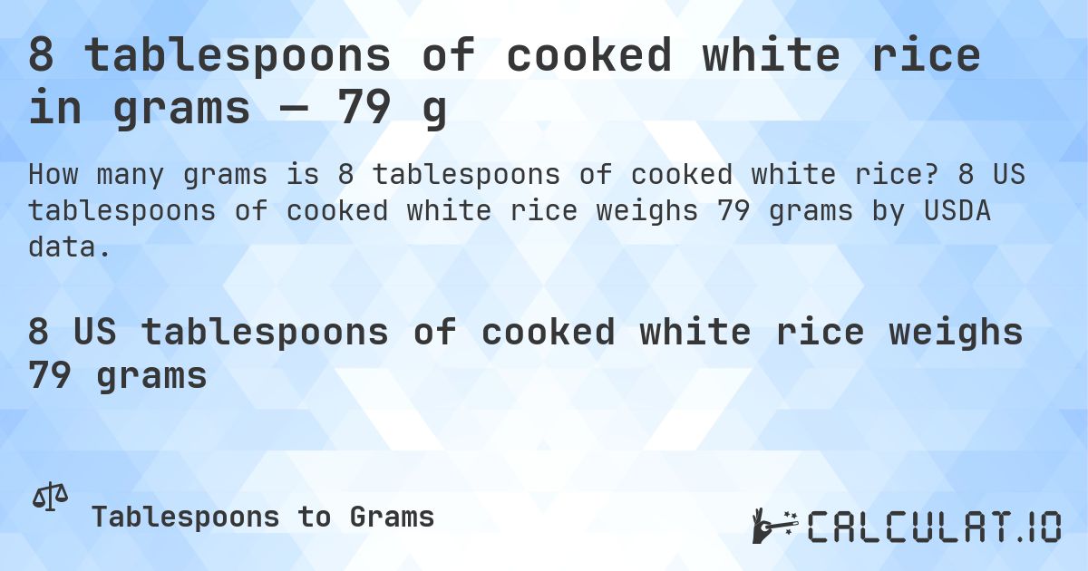 8 tablespoons of cooked white rice in grams — 79 g. 8 US tablespoons of cooked white rice weighs 79 grams by USDA data.