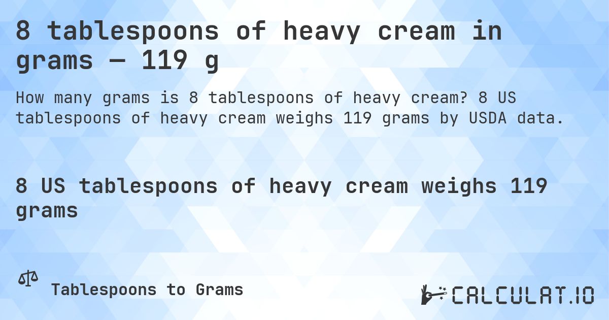 8 tablespoons of heavy cream in grams — 119 g. 8 US tablespoons of heavy cream weighs 119 grams by USDA data.