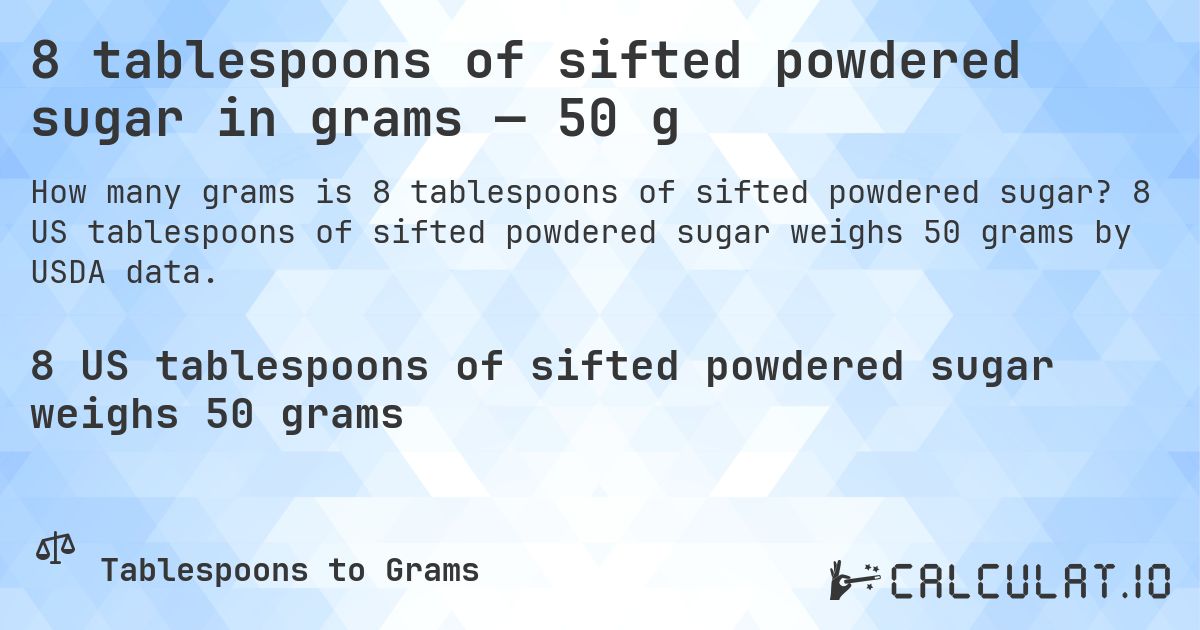 8 tablespoons of sifted powdered sugar in grams — 50 g. 8 US tablespoons of sifted powdered sugar weighs 50 grams by USDA data.