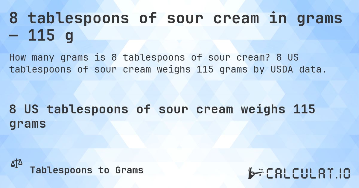 8 tablespoons of sour cream in grams — 115 g. 8 US tablespoons of sour cream weighs 115 grams by USDA data.