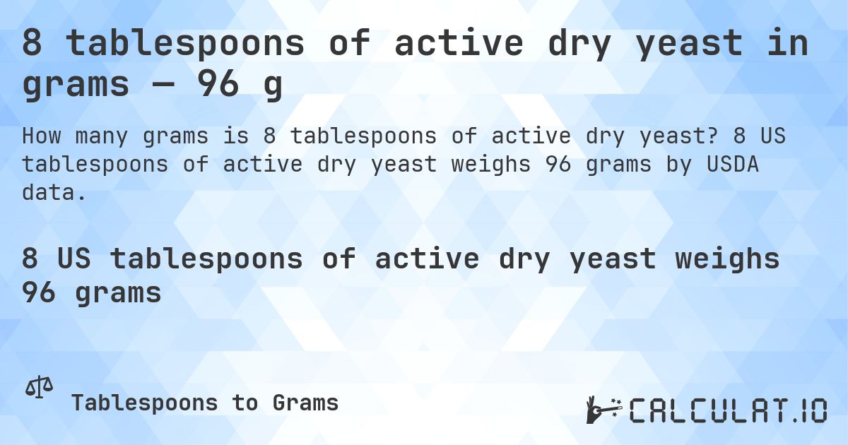8 tablespoons of active dry yeast in grams — 96 g. 8 US tablespoons of active dry yeast weighs 96 grams by USDA data.