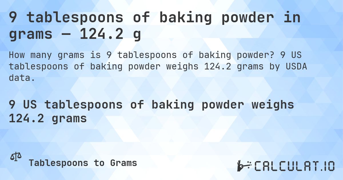 9 tablespoons of baking powder in grams — 124.2 g. 9 US tablespoons of baking powder weighs 124.2 grams by USDA data.